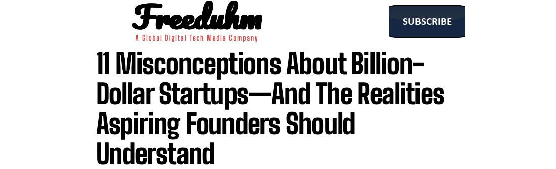 Freeduhm headline: 11 Misconceptions About Billion-Dollar Startups, And The Realities Aspiring Founders Should Understand